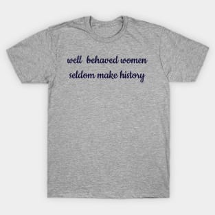 Well behaved women seldom make history T-Shirt